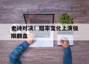 英雄联盟总决赛时间-关于史诗对决！赔率变化上演极限翻盘的信息