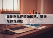 英雄联盟总决赛赛程-奥地利队逆转法国队，樊振东惊艳四座